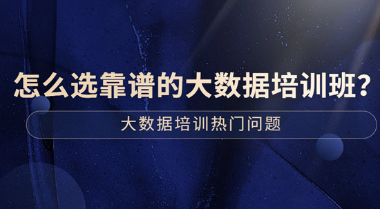 怎么選靠譜的大數(shù)據(jù)培訓班？