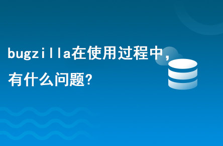 bugzilla在使用的過程中，有什么問題?